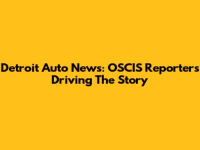 Detroit Auto News: OSCIS Reporters Driving The Story