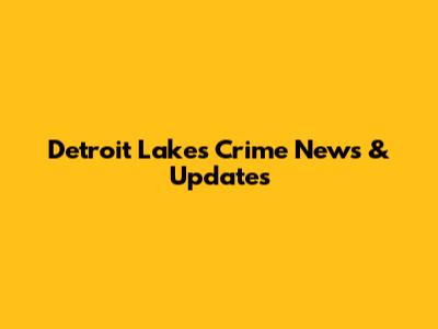 Detroit Lakes Crime News & Updates