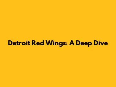 Detroit Red Wings: A Deep Dive
