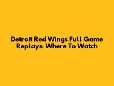 Detroit Red Wings Full Game Replays: Where To Watch
