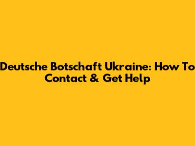 Deutsche Botschaft Ukraine: How To Contact & Get Help