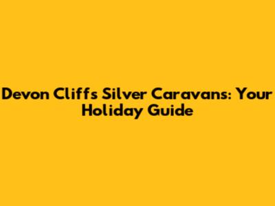 Devon Cliffs Silver Caravans: Your Holiday Guide