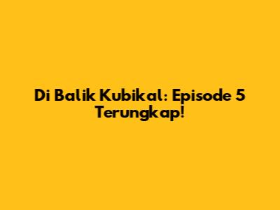 Di Balik Kubikal: Episode 5 Terungkap!