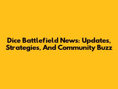 Dice Battlefield News: Updates, Strategies, And Community Buzz