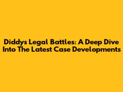 Diddy's Legal Battles: A Deep Dive Into The Latest Case Developments