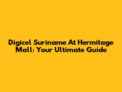 Digicel Suriname At Hermitage Mall: Your Ultimate Guide