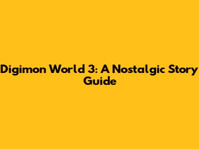 Digimon World 3: A Nostalgic Story Guide