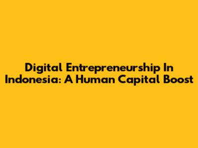 Digital Entrepreneurship In Indonesia: A Human Capital Boost