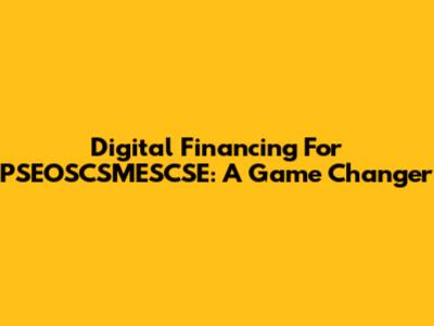 Digital Financing For PSEOSCSMESCSE: A Game Changer