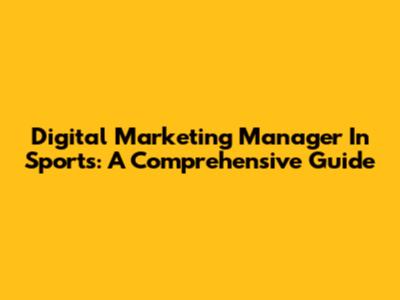 Digital Marketing Manager In Sports: A Comprehensive Guide