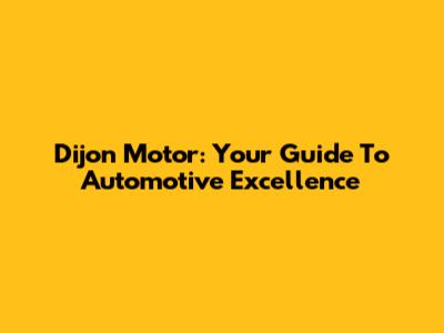 Dijon Motor: Your Guide To Automotive Excellence