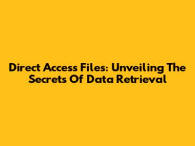 Direct Access Files: Unveiling The Secrets Of Data Retrieval