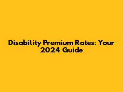 Disability Premium Rates: Your 2024 Guide