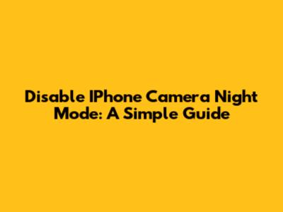 Disable IPhone Camera Night Mode: A Simple Guide