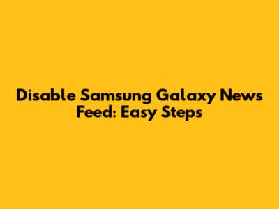 Disable Samsung Galaxy News Feed: Easy Steps