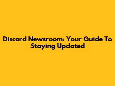 Discord Newsroom: Your Guide To Staying Updated