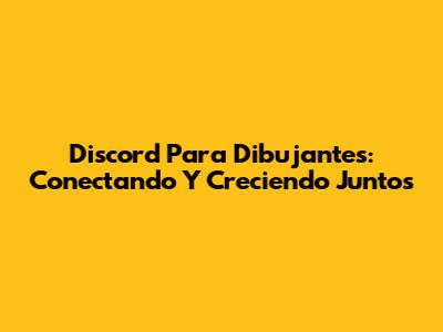 Discord Para Dibujantes: Conectando Y Creciendo Juntos
