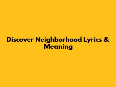 Discover 'Neighborhood' Lyrics & Meaning