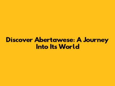 Discover Abertawese: A Journey Into Its World
