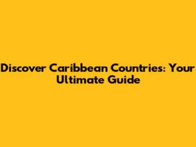 Discover Caribbean Countries: Your Ultimate Guide