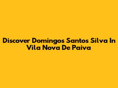 Discover Domingos Santos Silva In Vila Nova De Paiva