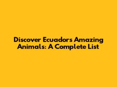 Discover Ecuador's Amazing Animals: A Complete List