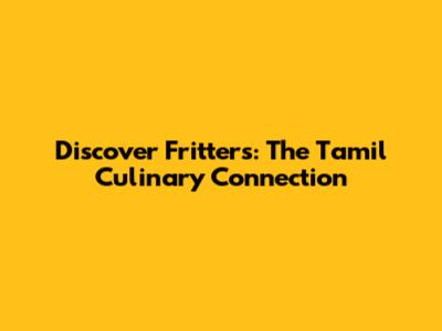 Discover Fritters: The Tamil Culinary Connection