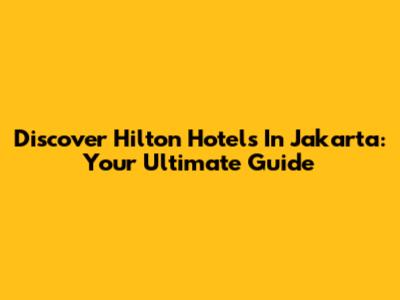 Discover Hilton Hotels In Jakarta: Your Ultimate Guide