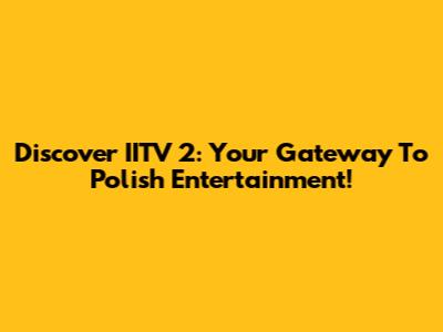Discover IITV 2: Your Gateway To Polish Entertainment!