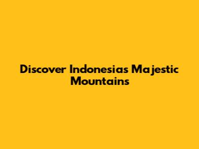 Discover Indonesia's Majestic Mountains
