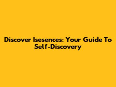 Discover Isesences: Your Guide To Self-Discovery