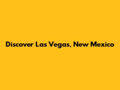 Discover Las Vegas, New Mexico
