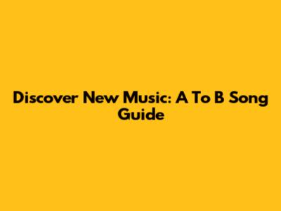 Discover New Music: A To B Song Guide