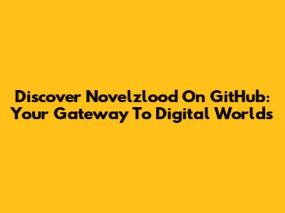 Discover Novelzlood On GitHub: Your Gateway To Digital Worlds