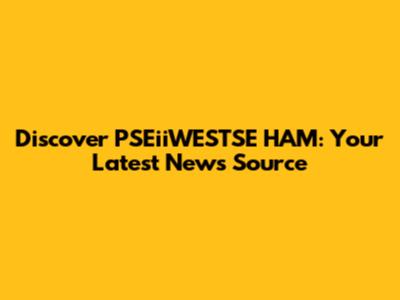 Discover PSEiiWESTSE HAM: Your Latest News Source