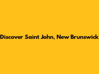 Discover Saint John, New Brunswick