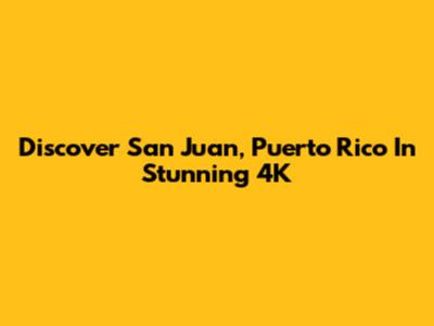 Discover San Juan, Puerto Rico In Stunning 4K