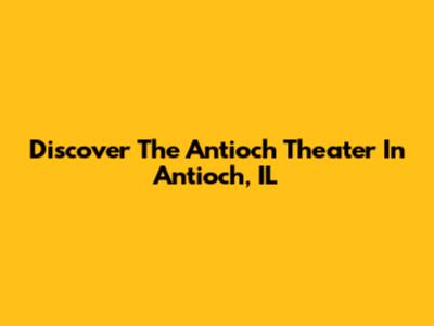Discover The Antioch Theater In Antioch, IL