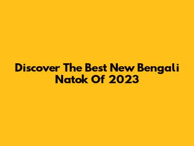 Discover The Best New Bengali Natok Of 2023