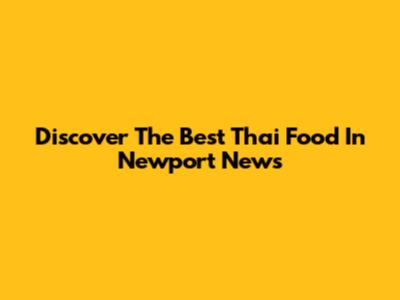 Discover The Best Thai Food In Newport News