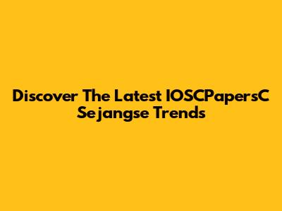 Discover The Latest IOSCPapersC Sejangse Trends