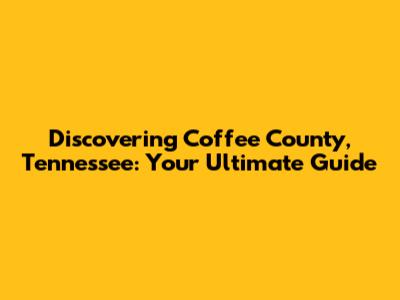 Discovering Coffee County, Tennessee: Your Ultimate Guide