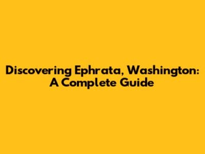Discovering Ephrata, Washington: A Complete Guide