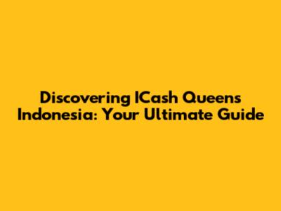 Discovering ICash Queens Indonesia: Your Ultimate Guide