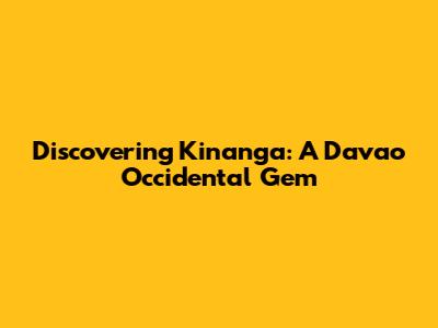Discovering Kinanga: A Davao Occidental Gem