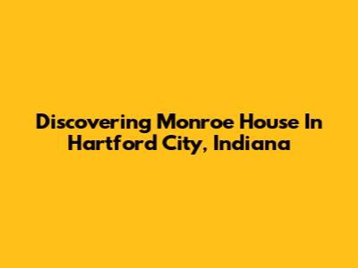Discovering Monroe House In Hartford City, Indiana