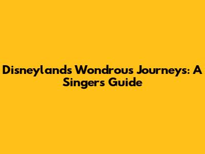 Disneyland's Wondrous Journeys: A Singer's Guide