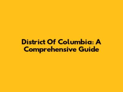 District Of Columbia: A Comprehensive Guide