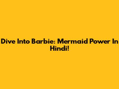 Dive Into Barbie: Mermaid Power In Hindi!