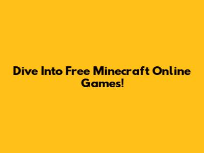 Dive Into Free Minecraft Online Games!